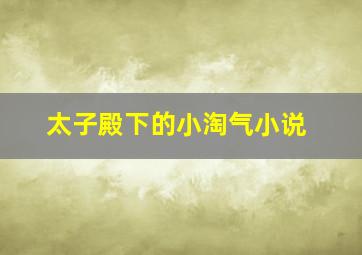 太子殿下的小淘气小说