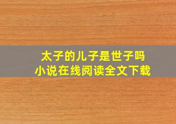 太子的儿子是世子吗小说在线阅读全文下载