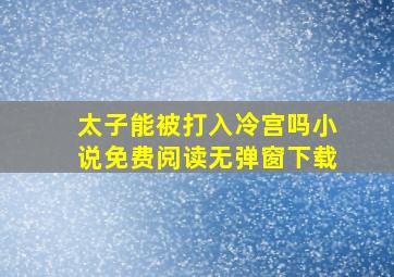 太子能被打入冷宫吗小说免费阅读无弹窗下载