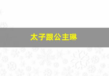 太子跟公主琳