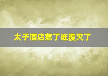 太子酒店惹了谁覆灭了