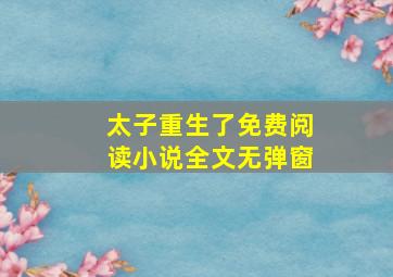 太子重生了免费阅读小说全文无弹窗