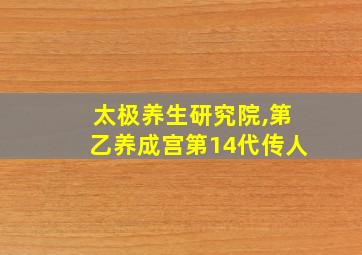 太极养生研究院,第乙养成宫第14代传人