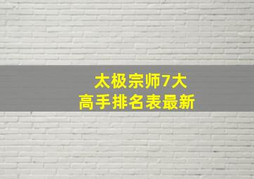 太极宗师7大高手排名表最新