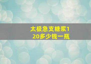 太极急支糖浆120多少钱一瓶