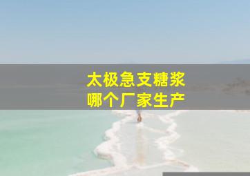 太极急支糖浆哪个厂家生产