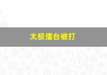 太极擂台被打