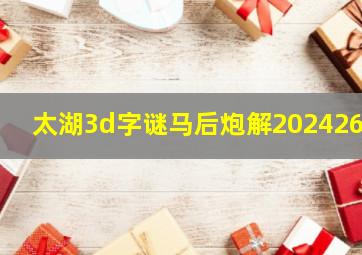 太湖3d字谜马后炮解2024260