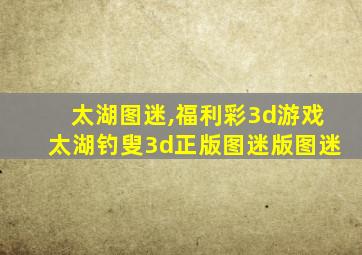 太湖图迷,福利彩3d游戏太湖钓叟3d正版图迷版图迷