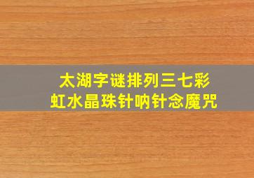 太湖字谜排列三七彩虹水晶珠针呐针念魔咒