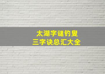 太湖字谜钓叟三字诀总汇大全