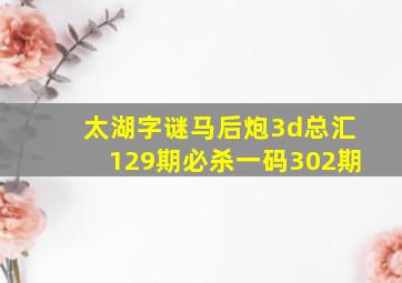 太湖字谜马后炮3d总汇129期必杀一码302期