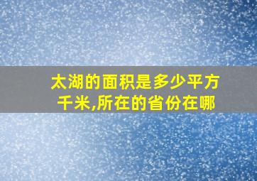 太湖的面积是多少平方千米,所在的省份在哪