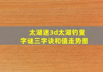 太湖迷3d太湖钓叟字谜三字诀和值走势图