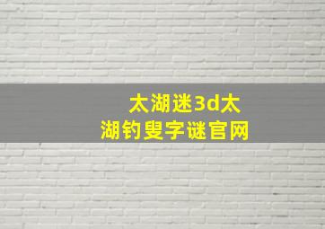 太湖迷3d太湖钓叟字谜官网