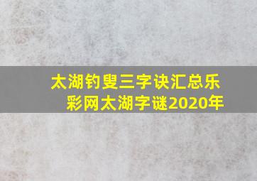 太湖钓叟三字诀汇总乐彩网太湖字谜2020年