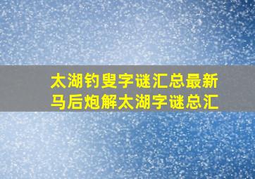 太湖钓叟字谜汇总最新马后炮解太湖字谜总汇