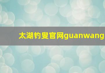 太湖钓叟官网guanwang