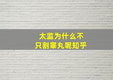 太监为什么不只割睾丸呢知乎