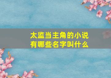 太监当主角的小说有哪些名字叫什么