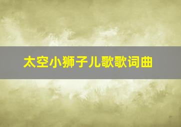 太空小狮子儿歌歌词曲