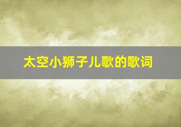 太空小狮子儿歌的歌词