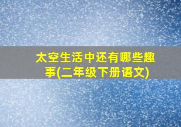 太空生活中还有哪些趣事(二年级下册语文)