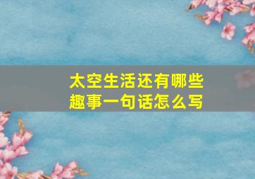 太空生活还有哪些趣事一句话怎么写