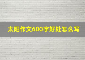 太阳作文600字好处怎么写