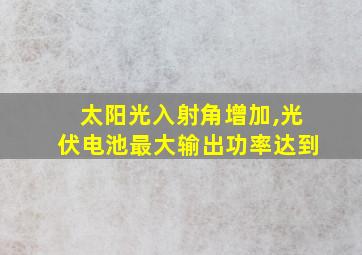 太阳光入射角增加,光伏电池最大输出功率达到