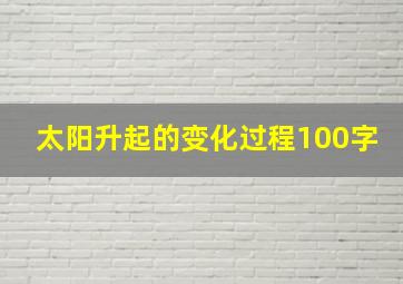 太阳升起的变化过程100字