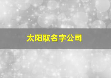 太阳取名字公司