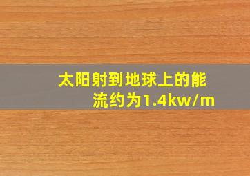 太阳射到地球上的能流约为1.4kw/m