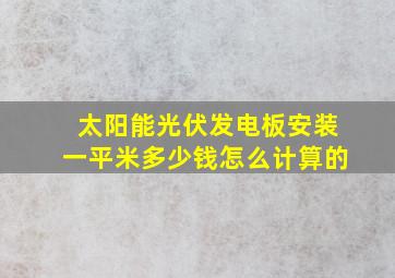 太阳能光伏发电板安装一平米多少钱怎么计算的