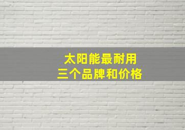 太阳能最耐用三个品牌和价格