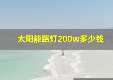 太阳能路灯200w多少钱