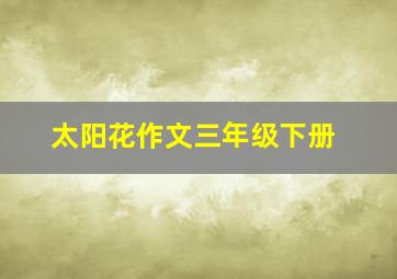 太阳花作文三年级下册