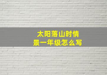 太阳落山时情景一年级怎么写