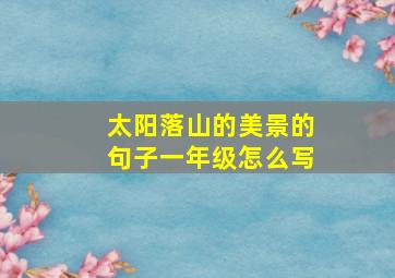 太阳落山的美景的句子一年级怎么写