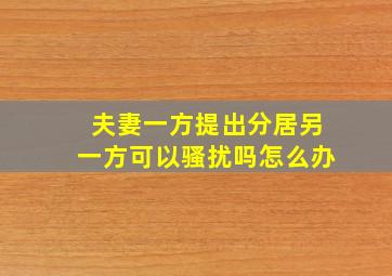 夫妻一方提出分居另一方可以骚扰吗怎么办