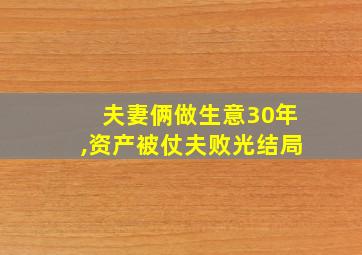 夫妻俩做生意30年,资产被仗夫败光结局