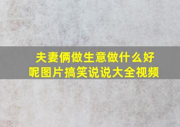 夫妻俩做生意做什么好呢图片搞笑说说大全视频