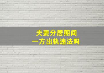 夫妻分居期间一方出轨违法吗