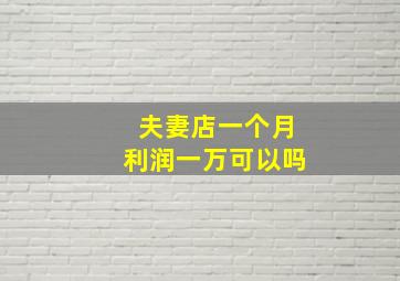 夫妻店一个月利润一万可以吗