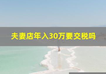 夫妻店年入30万要交税吗