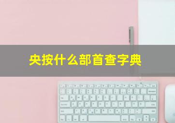 央按什么部首查字典