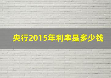 央行2015年利率是多少钱