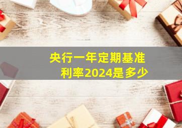 央行一年定期基准利率2024是多少