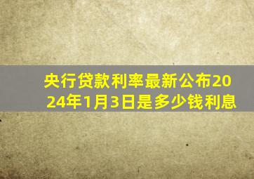 央行贷款利率最新公布2024年1月3日是多少钱利息