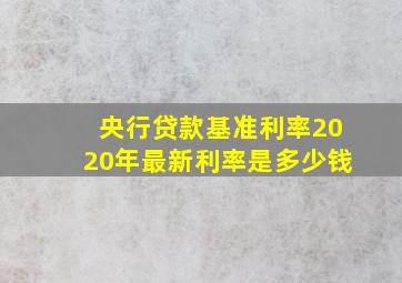 央行贷款基准利率2020年最新利率是多少钱